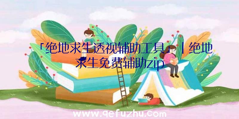 「绝地求生透视辅助工具」|绝地求生免费辅助zip